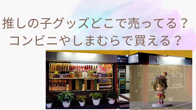 推しの子グッズどこで売ってる？コンビニやしまむらで買える？