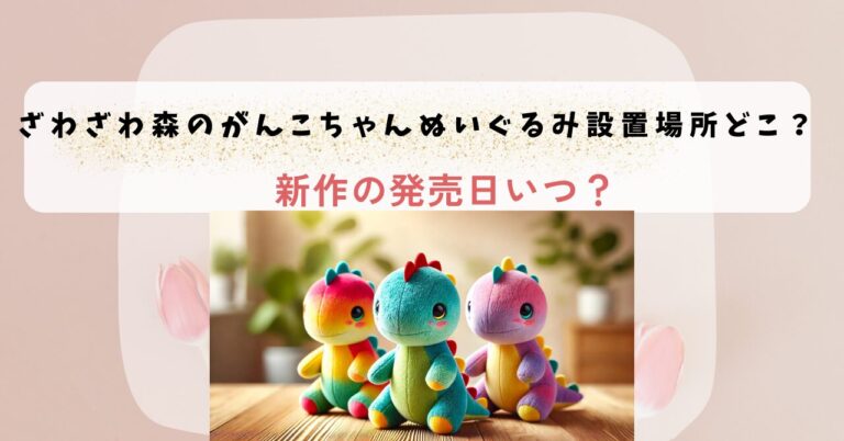 ざわざわ森のがんこちゃんぬいぐるみ設置場所どこ？新作の発売日いつ？