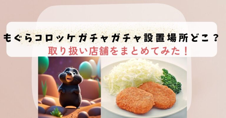 もぐらコロッケガチャガチャ設置場所どこ？取り扱い店舗をまとめてみた！