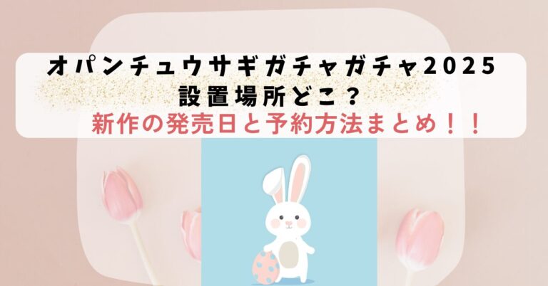オパンチュウサギガチャガチャ2025設置場所どこ？新作の発売日と予約方法まとめ！