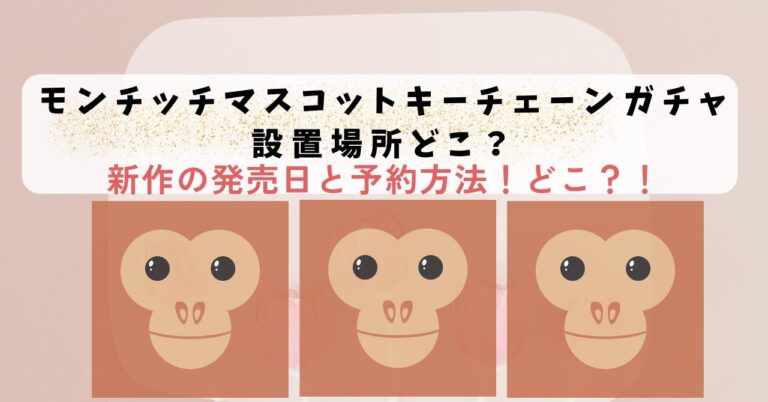 モンチッチマスコットキーチェーンガチャ設置場所どこ？新作の発売日と予約方法！