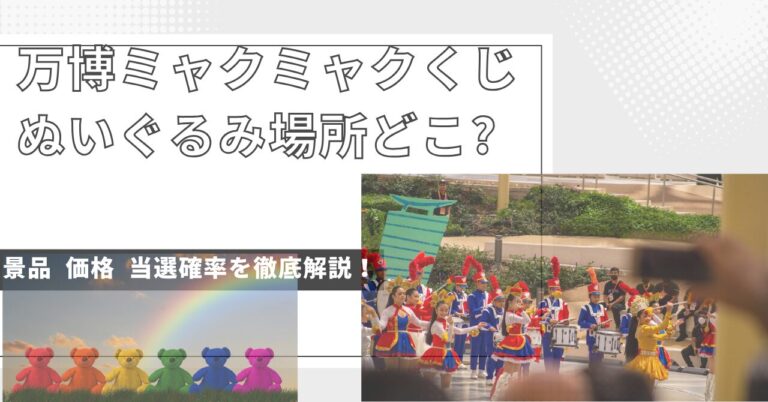 万博ミャクミャクくじぬいぐるみ場所どこ？景品・価格・当選確率を徹底解説！