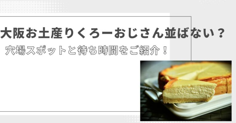 大阪お土産りくろーおじさん並ばない？穴場スポットと待ち時間をご紹介！