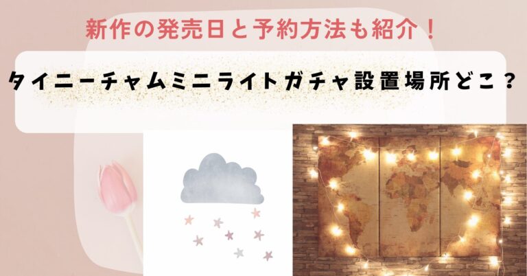 タイニーチャムミニライトガチャ設置場所どこ？新作の発売日と予約方法！