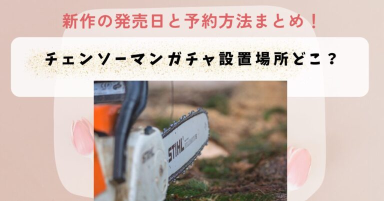 チェンソーマンガチャ設置場所どこ?新作の発売日と予約方法まとめ!