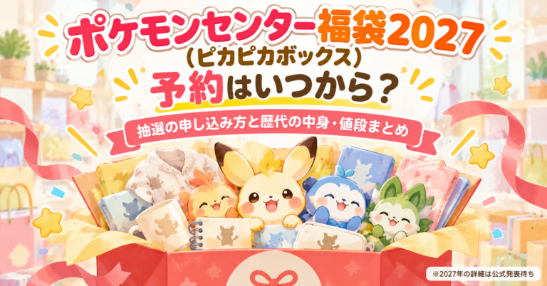 ポケモンセンター福袋2027（ピカピカボックス）予約はいつから？抽選の申し込み方と歴代の中身・値段まとめ